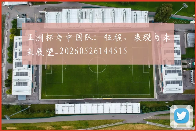 亚洲杯与中国队：征程、表现与未来展望_20260526144515