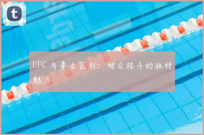UFC 与拳击区别:综合格斗的独特魅力