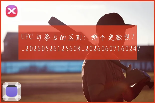 UFC 与拳击的区别:哪个更激烈?_20260526125608_20260607160247