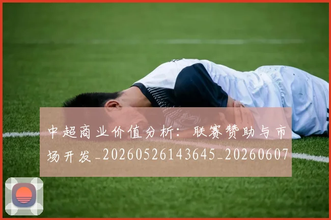 中超商业价值分析：联赛赞助与市场开发_20260526143645_20260607160733