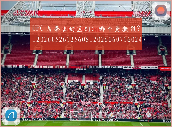 UFC 与拳击的区别：哪个更激烈？_20260526125608_20260607160247