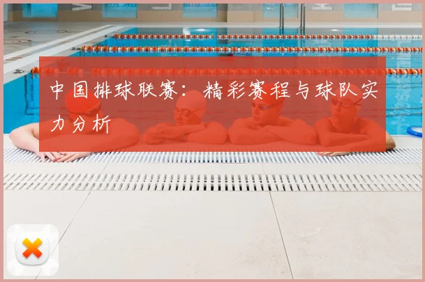中国排球联赛：精彩赛程与球队实力分析